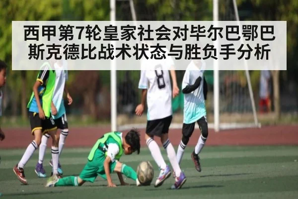 西甲第7轮皇家社会对毕尔巴鄂巴斯克德比战术状态与胜负手分析 - com