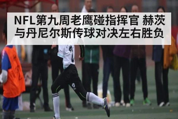 NFL第九周老鹰碰指挥官 赫茨与丹尼尔斯传球对决左右胜负 - com